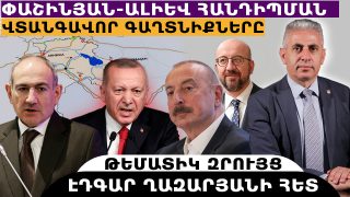 ՓԱՇԻՆՅԱՆ-ԱԼԻԵՎ ՀԱՆԴԻՊՄԱՆ ՎՏԱՆԳԱՎՈՐ ԳԱՂՏՆԻՔՆԵՐԸ. թեմատիկ զրույց՝ Էդգար Ղազարյանի հետ