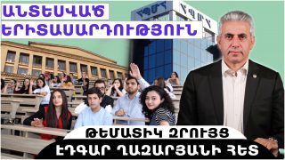 ԱՆՏԵՍՎԱԾ ԵՐԻՏԱՍԱՐԴՈՒԹՅՈՒՆ. թեմատիկ զրույց՝ Էդգար Ղազարյանի հետ