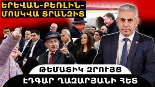 ԵՐԵՎԱՆ-ԲԵՌԼԻՆ-ՄՈՍԿՎԱ ՏՐԱՆԶԻՏ. թեմատիկ զրույց՝ Էդգար Ղազարյանի հետ