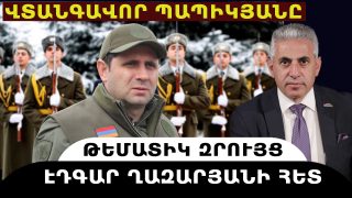 ՎՏԱՆԳԱՎՈՐ ՊԱՊԻԿՅԱՆԸ. թեմատիկ զրույց՝ Էդգար Ղազարյանի հետ