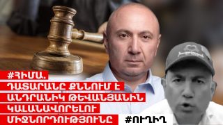 #ՀԻՄԱ. ԴԱՏԱՐԱՆԸ ՔՆՆՈՒՄ Է ԱՆԴՐԱՆԻԿ ԹԵՎԱՆՅԱՆԻՆ ԿԱԼԱՆԱՎՈՐԵԼՈՒ ՄԻՋՆՈՐԴՈՒԹՅՈՒՆԸ. #ՈՒՂԻՂ