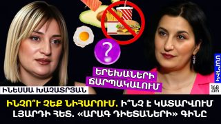 ԻՆՉՈ՞Ւ ՉԵՔ ՆԻՀԱՐՈՒՄ. Ի՞ՆՉ Է ԿԱՏԱՐՎՈՒՄ ԼՅԱՐԴԻ ՀԵՏ. «ԱՐԱԳ ԴԻԵՏԱՆԵՐԻ» ԳԻՆԸ. ԻՆԵՍՍԱ ԽԱՉԱՏՐՅԱՆ