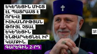 ԵԿԵՂԵՑԻՆ ՄԻՇՏ ԷԼ ՊԱՏՐԱՍՏ Է ՈՐԵՎԷ ԻՇԽԱՆՈՒԹՅԱՆ ԹՈՒՅԼ ՉՏԱԼ ԵԿԵՂԵՑԻՆ ԵՆԹԱՐԿԵՑՆԵԼ ԻՐ ԿԱՄՔԻՆ. ԳԱՐԵԳԻՆ 2-ՐԴ