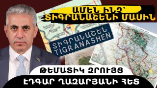 ԱՄԵՆ ԻՆՉ՝ ՏԻԳՐԱՆԱՇԵՆԻ ՄԱՍԻՆ. թեմատիկ զրույց՝ Էդգար Ղազարյանի հետ