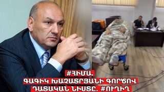 #ՀԻՄԱ. ԳԱԳԻԿ ԽԱՉԱՏՐՅԱՆԻ ԳՈՐԾՈՎ ԴԱՏԱԿԱՆ ՆԻՍՏԸ. #ՈՒՂԻՂ